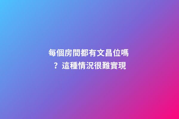 每個房間都有文昌位嗎？這種情況很難實現